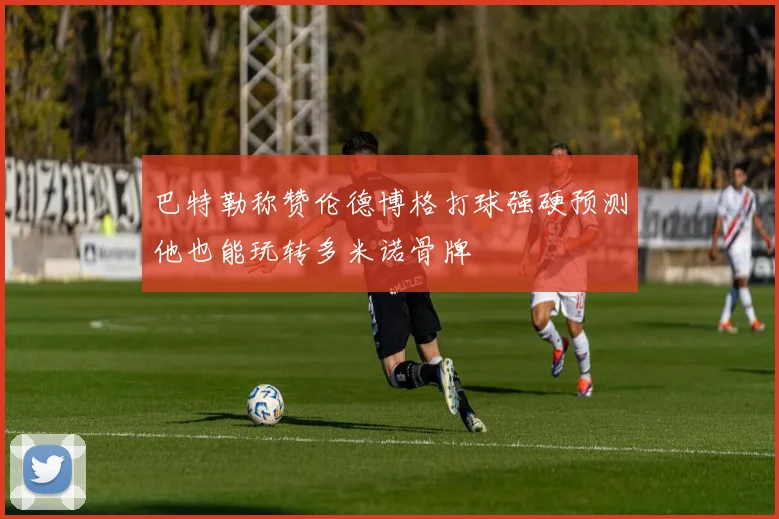 巴特勒称赞伦德博格打球强硬预测他也能玩转多米诺骨牌