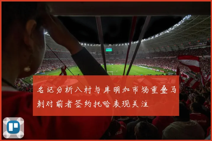 名记分析八村与库明加市场重叠马刺对前者签约托哈表现关注