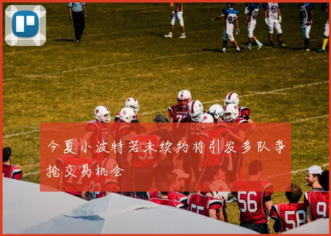今夏小波特若未续约将引发多队争抢交易机会