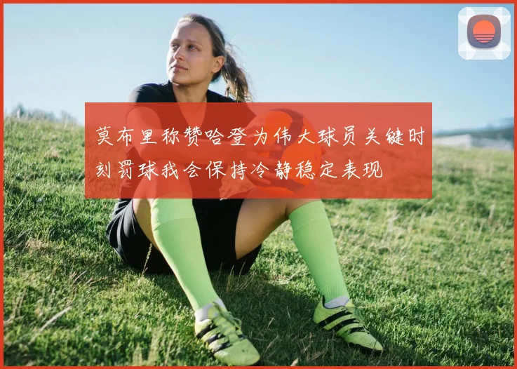 莫布里称赞哈登为伟大球员关键时刻罚球我会保持冷静稳定表现