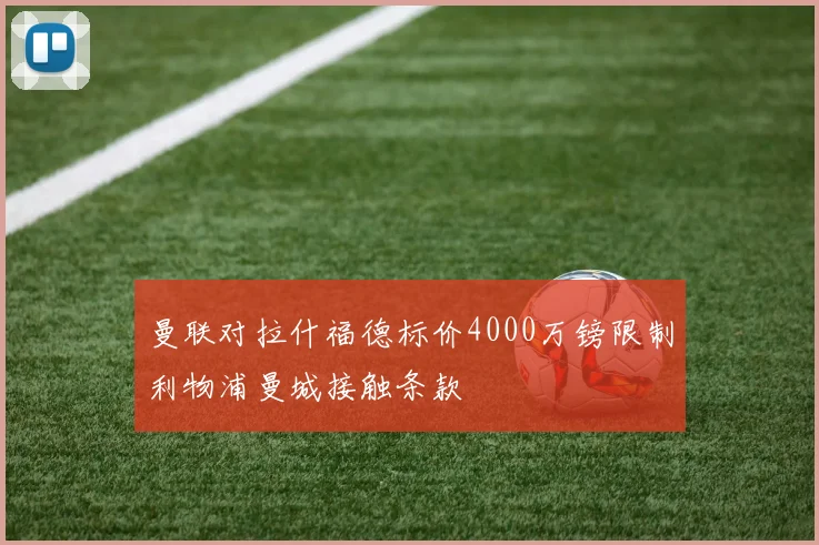 曼联对拉什福德标价4000万镑限制利物浦曼城接触条款