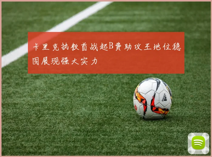 卡里克执教首战起B费助攻王地位稳固展现强大实力